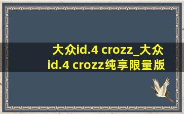 大众id.4 crozz_大众id.4 crozz纯享限量版